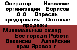 Оператор 1C › Название организации ­ Борисов А.А. › Отрасль предприятия ­ Оптовые продажи › Минимальный оклад ­ 25 000 - Все города Работа » Вакансии   . Алтайский край,Яровое г.